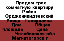 Продам трех комнатную квартиру › Район ­ Орджоникидзевский › Улица ­ Галиуллина › Дом ­ 27 › Общая площадь ­ 61 › Цена ­ 1 700 000 - Челябинская обл., Магнитогорск г. Недвижимость » Квартиры продажа   . Челябинская обл.,Магнитогорск г.